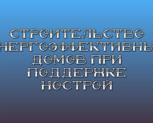 Stroitelstvo energoeffektivnyh domov pri podderzhke nostroy