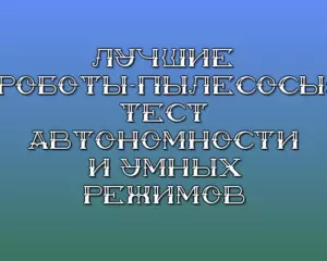 Luchshie roboty pylesosy test avtonomnosti i umnyh rezhimov