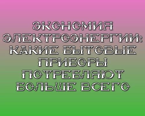 Ekonomiya elektroenergii kakie bytovye pribory potreblyayut bolshe vsego