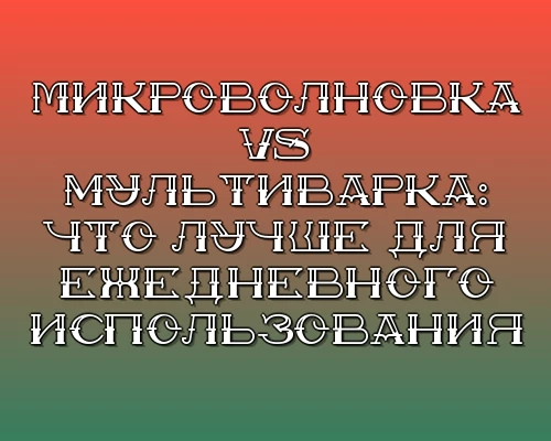 Mikrovolnovka vs multivarka chto luchshe dlya ezhednevnogo ispolzovaniya