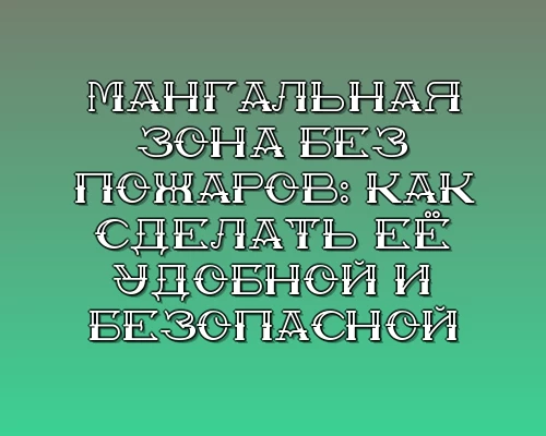 Mangalnaya zona bez pozharov kak sdelat eyo udobnoy i bezopasnoy