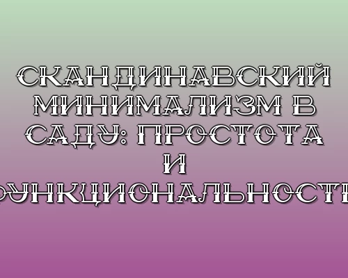 Skandinavskiy minimalizm v sadu prostota i funktsionalnost