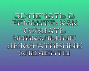 3d pechat v remonte kak sozdat unikalnye dekorativnye elementy