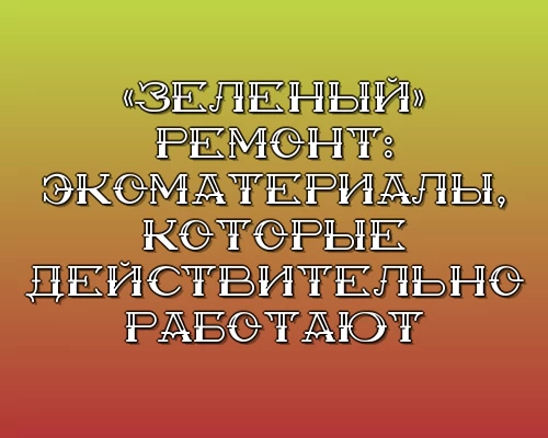 Zelenyy remont ekomaterialy kotorye deystvitelno rabotayut