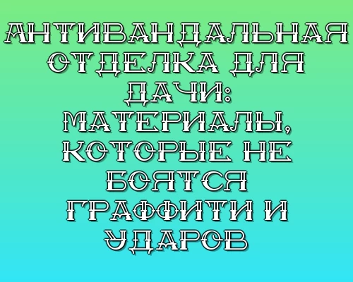 Antivandalnaya otdelka dlya dachi materialy kotorye ne boyatsya graffiti i udarov
