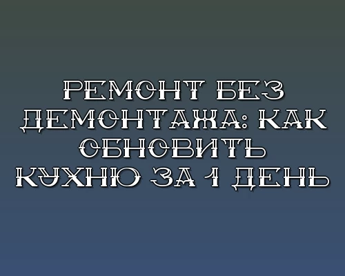 Remont bez demontazha kak obnovit kuhnyu za 1 den