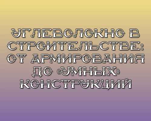Uglevolokno v stroitelstve ot armirovaniya do umnyh konstruktsiy