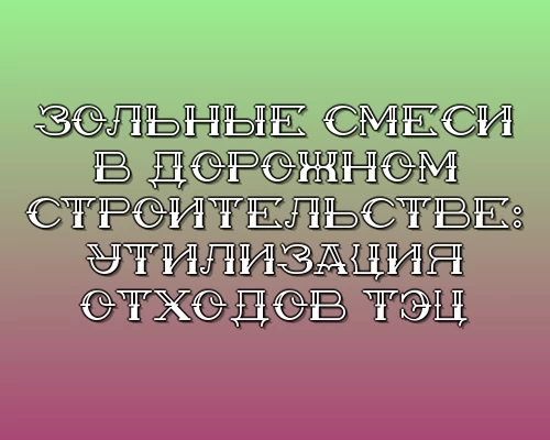 Zolnye smesi v dorozhnom stroitelstve utilizatsiya othodov tets