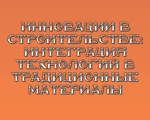 Innovatsii v stroitelstve integratsiya tehnologiy v traditsionnye materialy