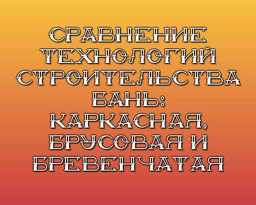Sravnenie tehnologiy stroitelstva ban karkasnaya brusovaya i brevenchataya