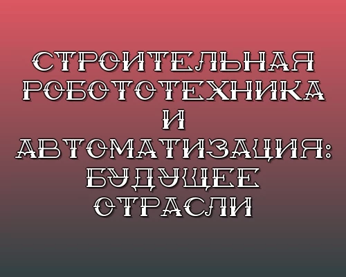 Stroitelnaya robototehnika i avtomatizatsiya buduschee otrasli